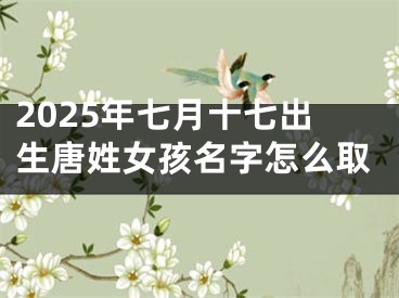 2025年七月十七出生唐姓女孩名字怎么取