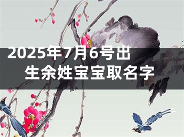 2025年7月6号出生余姓宝宝取名字