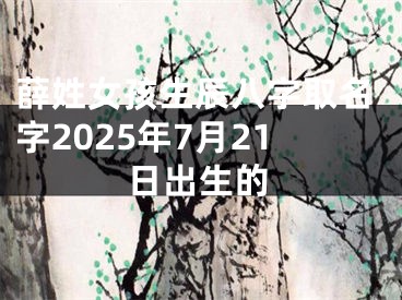 薛姓女孩生辰八字取名字2025年7月21日出生的