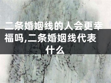 二条婚姻线的人会更幸福吗,二条婚姻线代表什么