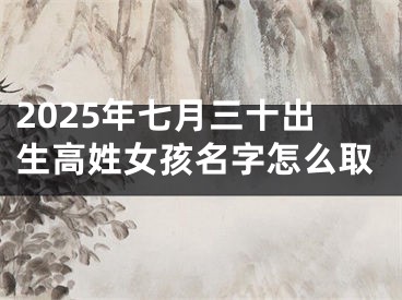 2025年七月三十出生高姓女孩名字怎么取