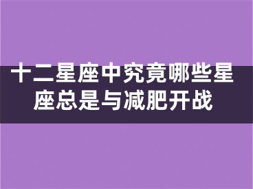 十二星座中究竟哪些星座总是与减肥开战