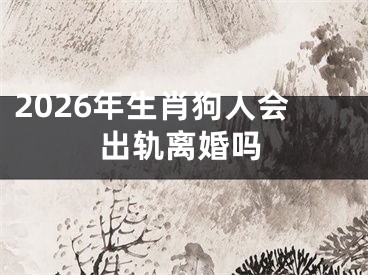 2026年生肖狗人会出轨离婚吗
