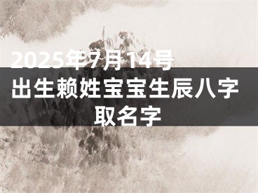 2025年7月14号出生赖姓宝宝生辰八字取名字