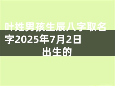 叶姓男孩生辰八字取名字2025年7月2日出生的