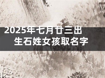 2025年七月廿三出生石姓女孩取名字