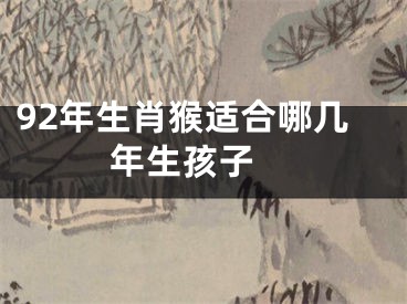 92年生肖猴适合哪几年生孩子 