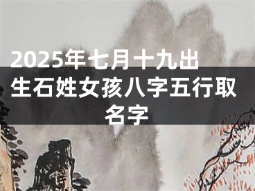 2025年七月十九出生石姓女孩八字五行取名字