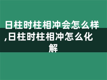 日柱时柱相冲会怎么样,日柱时柱相冲怎么化解