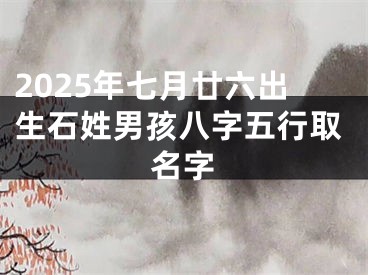 2025年七月廿六出生石姓男孩八字五行取名字