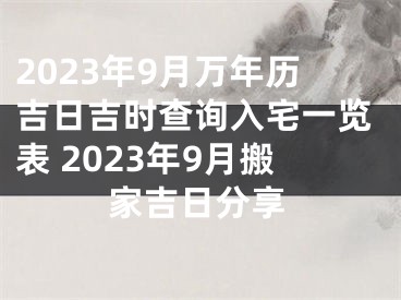 2023年9月万年历吉日吉时查询入宅一览表 2023年9月搬家吉日分享