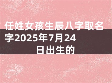 任姓女孩生辰八字取名字2025年7月24日出生的