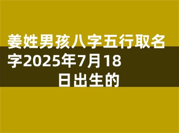 姜姓男孩八字五行取名字2025年7月18日出生的