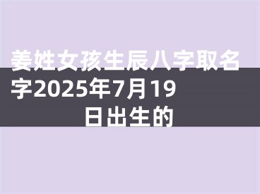 姜姓女孩生辰八字取名字2025年7月19日出生的