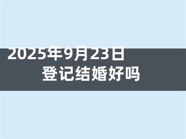 2025年9月23日登记结婚好吗