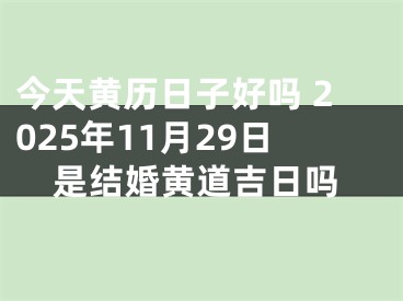 今天黄历日子好吗 2025年11月29日是结婚黄道吉日吗