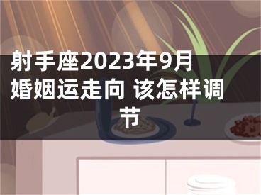 射手座2023年9月婚姻运走向 该怎样调节
