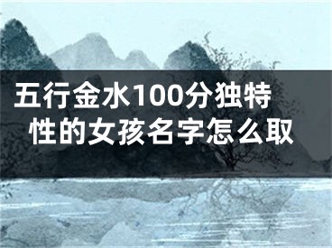 五行金水100分独特性的女孩名字怎么取