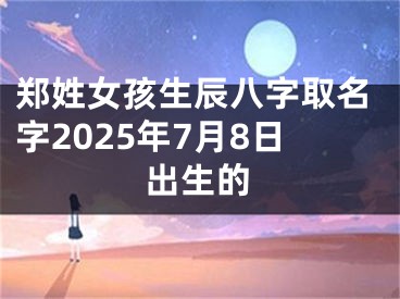 郑姓女孩生辰八字取名字2025年7月8日出生的