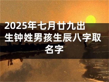 2025年七月廿九出生钟姓男孩生辰八字取名字