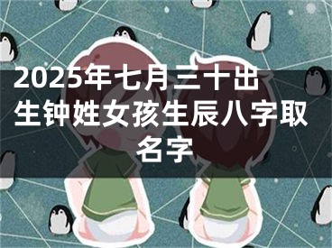 2025年七月三十出生钟姓女孩生辰八字取名字