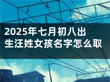 2025年七月初八出生汪姓女孩名字怎么取