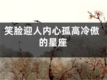 笑脸迎人内心孤高冷傲的星座