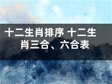 十二生肖排序 十二生肖三合、六合表