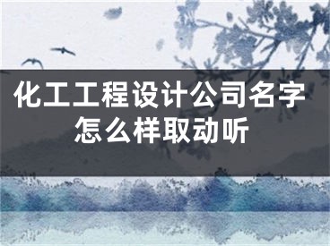 化工工程设计公司名字怎么样取动听