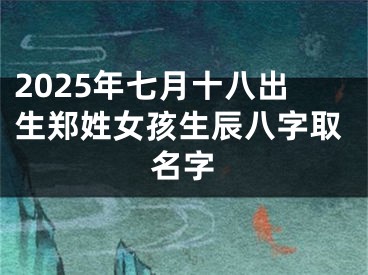 2025年七月十八出生郑姓女孩生辰八字取名字