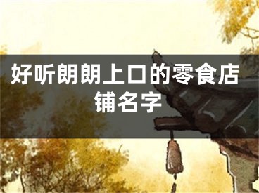 好听朗朗上口的零食店铺名字