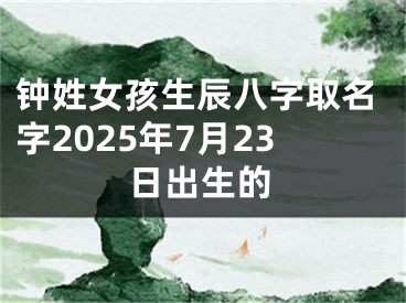 钟姓女孩生辰八字取名字2025年7月23日出生的