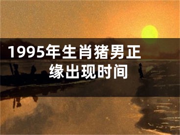 1995年生肖猪男正缘出现时间