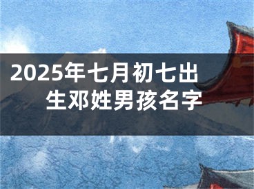 2025年七月初七出生邓姓男孩名字
