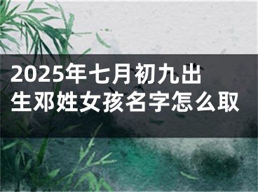 2025年七月初九出生邓姓女孩名字怎么取