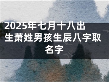 2025年七月十八出生萧姓男孩生辰八字取名字