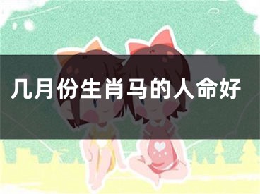 几月份生肖马的人命好
