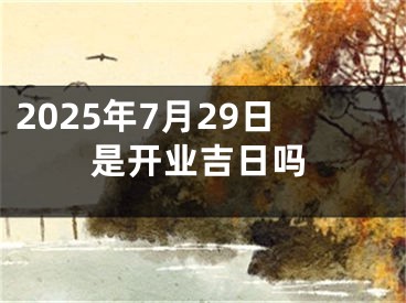 2025年7月29日是开业吉日吗