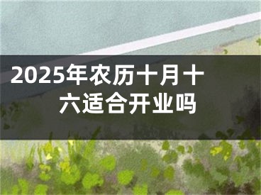 2025年农历十月十六适合开业吗