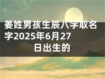 姜姓男孩生辰八字取名字2025年6月27日出生的