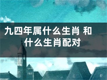 九四年属什么生肖 和什么生肖配对