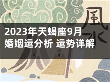 2023年天蝎座9月婚姻运分析 运势详解