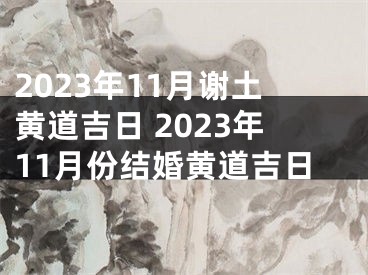 2023年11月谢土黄道吉日 2023年11月份结婚黄道吉日