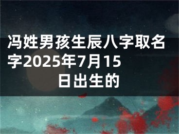 冯姓男孩生辰八字取名字2025年7月15日出生的
