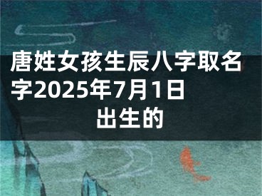 唐姓女孩生辰八字取名字2025年7月1日出生的