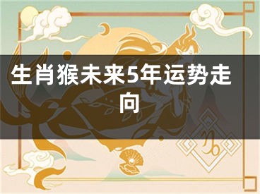 生肖猴未来5年运势走向