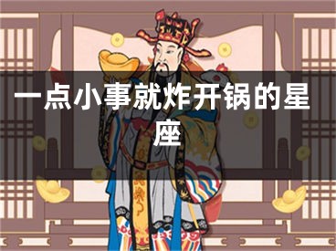 一点小事就炸开锅的星座