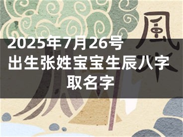 2025年7月26号出生张姓宝宝生辰八字取名字