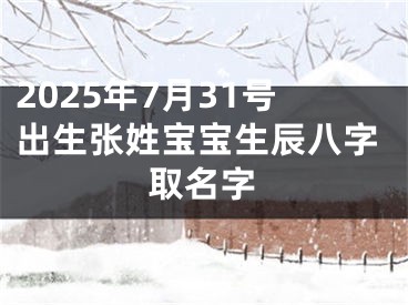 2025年7月31号出生张姓宝宝生辰八字取名字