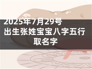 2025年7月29号出生张姓宝宝八字五行取名字